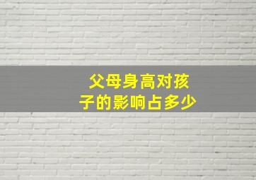 父母身高对孩子的影响占多少