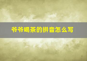 爷爷喝茶的拼音怎么写