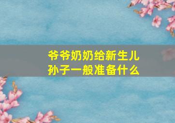 爷爷奶奶给新生儿孙子一般准备什么