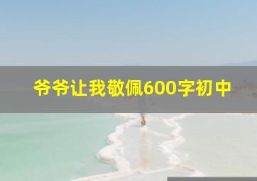 爷爷让我敬佩600字初中