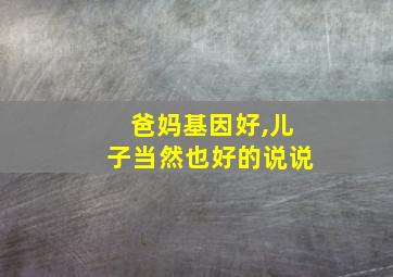 爸妈基因好,儿子当然也好的说说