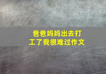 爸爸妈妈出去打工了我很难过作文