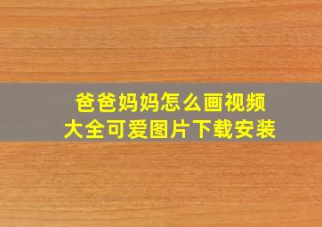 爸爸妈妈怎么画视频大全可爱图片下载安装