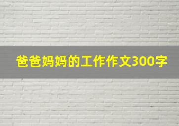 爸爸妈妈的工作作文300字