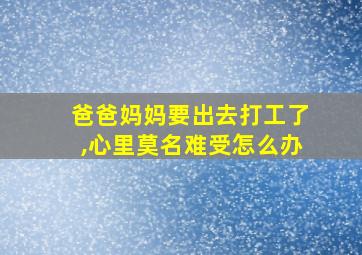 爸爸妈妈要出去打工了,心里莫名难受怎么办