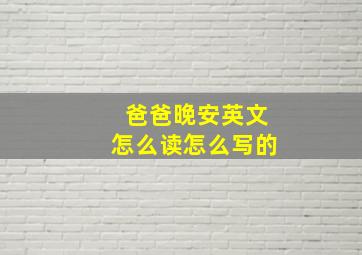 爸爸晚安英文怎么读怎么写的