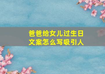 爸爸给女儿过生日文案怎么写吸引人