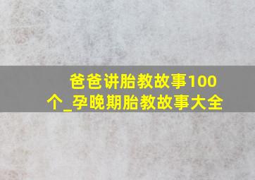 爸爸讲胎教故事100个_孕晚期胎教故事大全