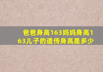 爸爸身高163妈妈身高163儿子的遗传身高是多少