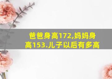 爸爸身高172,妈妈身高153.儿子以后有多高