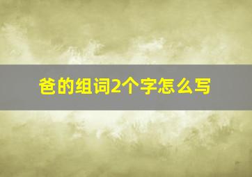 爸的组词2个字怎么写