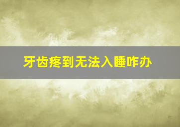 牙齿疼到无法入睡咋办