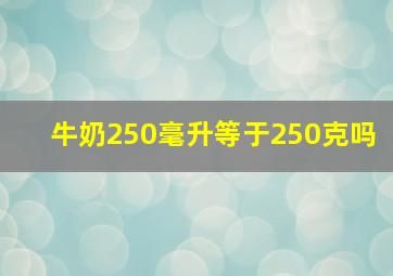 牛奶250毫升等于250克吗