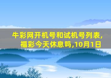 牛彩网开机号和试机号列表,福彩今天休息吗,10月1日