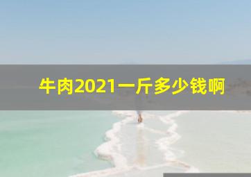 牛肉2021一斤多少钱啊