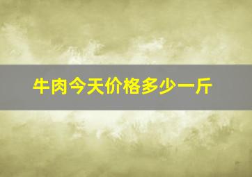 牛肉今天价格多少一斤