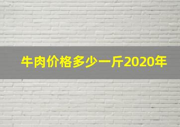 牛肉价格多少一斤2020年