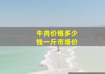 牛肉价格多少钱一斤市场价