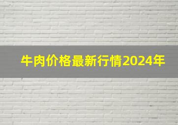 牛肉价格最新行情2024年