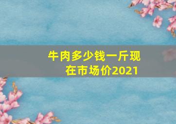 牛肉多少钱一斤现在市场价2021