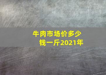 牛肉市场价多少钱一斤2021年