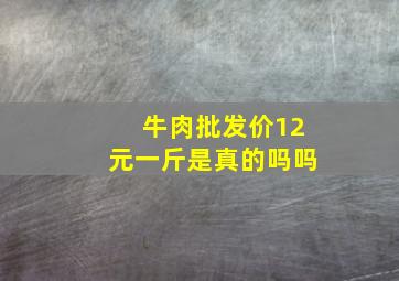 牛肉批发价12元一斤是真的吗吗