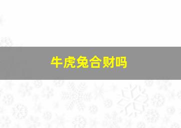 牛虎兔合财吗