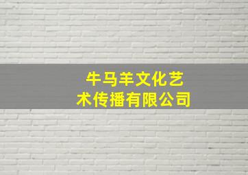 牛马羊文化艺术传播有限公司