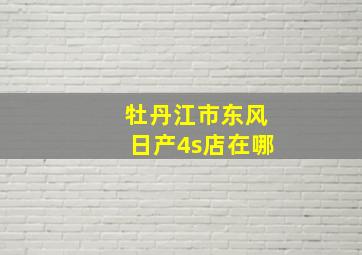 牡丹江市东风日产4s店在哪