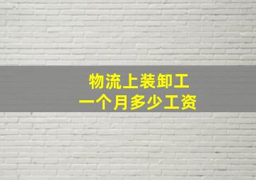 物流上装卸工一个月多少工资