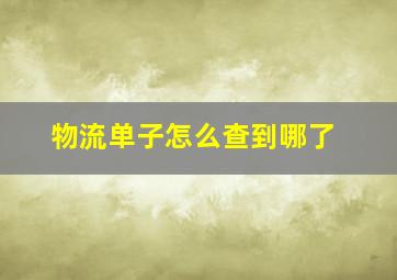 物流单子怎么查到哪了