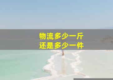 物流多少一斤还是多少一件