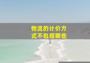 物流的计价方式不包括哪些