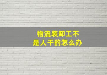 物流装卸工不是人干的怎么办