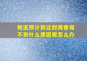 物流预计到达时间查询不到什么原因呢怎么办