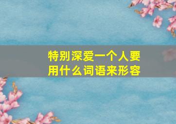 特别深爱一个人要用什么词语来形容