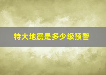 特大地震是多少级预警