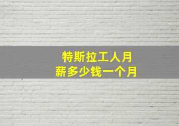 特斯拉工人月薪多少钱一个月