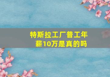 特斯拉工厂普工年薪10万是真的吗