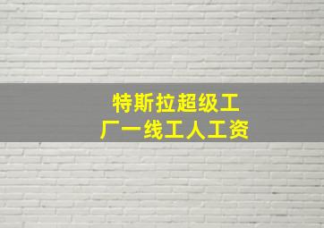 特斯拉超级工厂一线工人工资