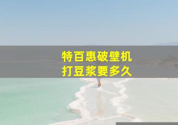 特百惠破壁机打豆浆要多久