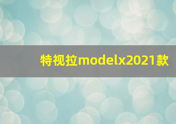 特视拉modelx2021款