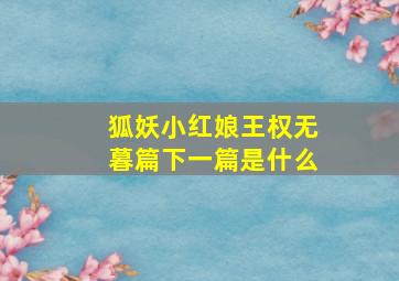 狐妖小红娘王权无暮篇下一篇是什么