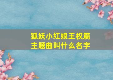 狐妖小红娘王权篇主题曲叫什么名字