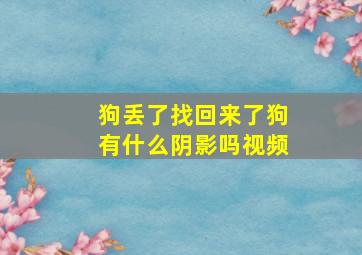 狗丢了找回来了狗有什么阴影吗视频