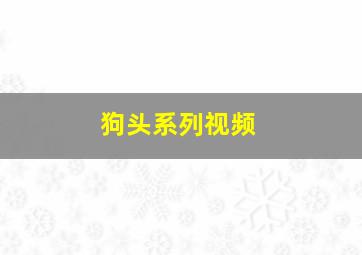 狗头系列视频