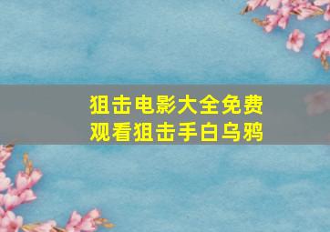 狙击电影大全免费观看狙击手白乌鸦