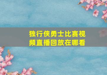 独行侠勇士比赛视频直播回放在哪看