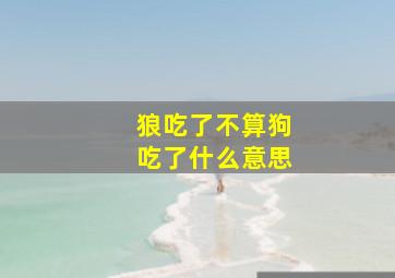 狼吃了不算狗吃了什么意思