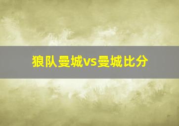 狼队曼城vs曼城比分